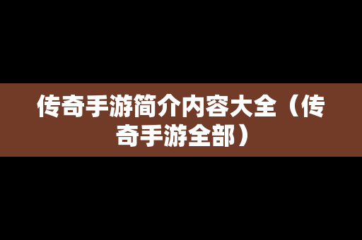 传奇手游简介内容大全（传奇手游全部）