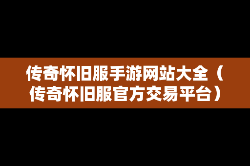 传奇怀旧服手游网站大全（传奇怀旧服官方交易平台）