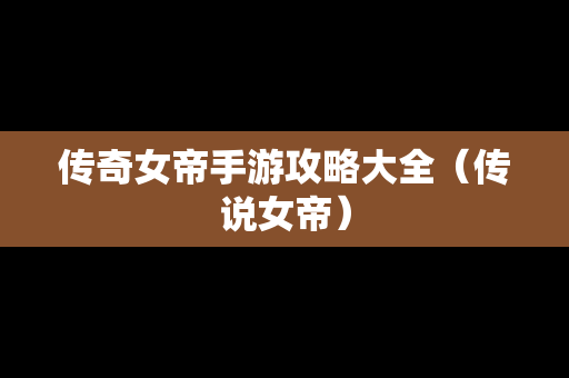 传奇女帝手游攻略大全（传说女帝）