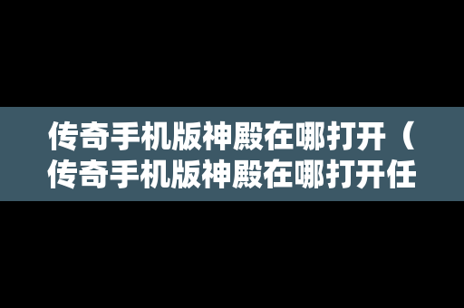 传奇手机版神殿在哪打开（传奇手机版神殿在哪打开任务）
