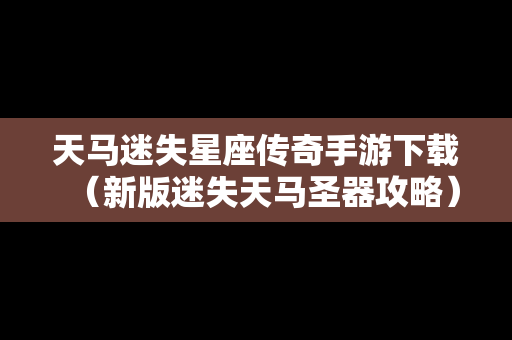 天马迷失星座传奇手游下载（新版迷失天马圣器攻略）