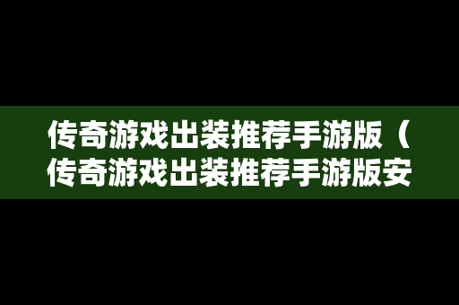 传奇游戏出装推荐手游版（传奇游戏出装推荐手游版安卓）