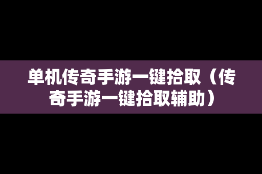 单机传奇手游一键拾取（传奇手游一键拾取辅助）