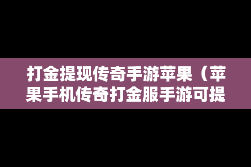 打金提现传奇手游苹果（苹果手机传奇打金服手游可提现人民币）