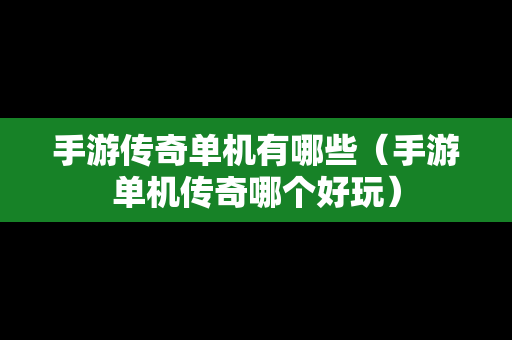 手游传奇单机有哪些（手游单机传奇哪个好玩）