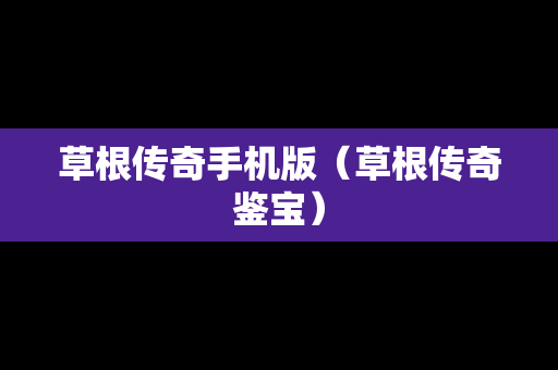 草根传奇手机版（草根传奇鉴宝）