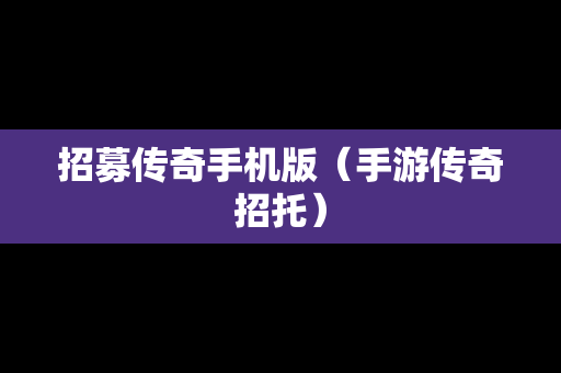 招募传奇手机版（手游传奇招托）