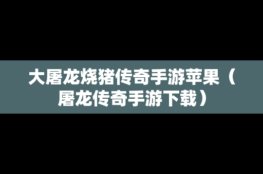 大屠龙烧猪传奇手游苹果（屠龙传奇手游下载）