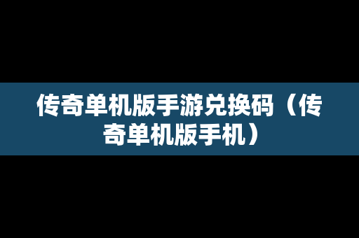 传奇单机版手游兑换码（传奇单机版手机）