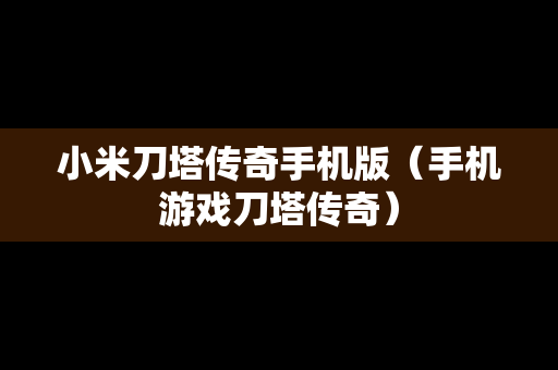 小米刀塔传奇手机版（手机游戏刀塔传奇）