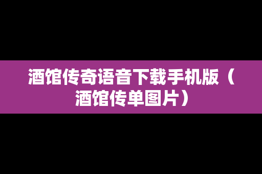 酒馆传奇语音下载手机版（酒馆传单图片）