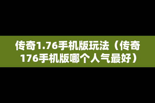 传奇1.76手机版玩法（传奇176手机版哪个人气最好）