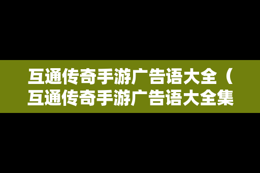 互通传奇手游广告语大全（互通传奇手游广告语大全集）