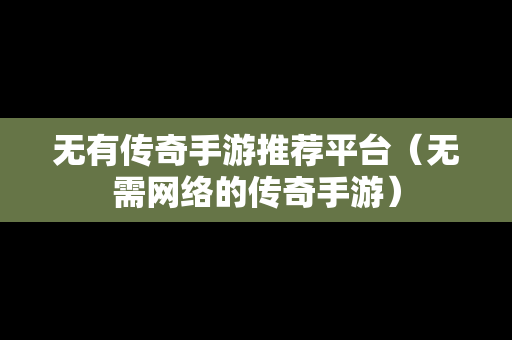 无有传奇手游推荐平台（无需网络的传奇手游）