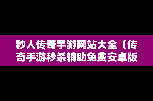 秒人传奇手游网站大全（传奇手游秒杀辅助免费安卓版）