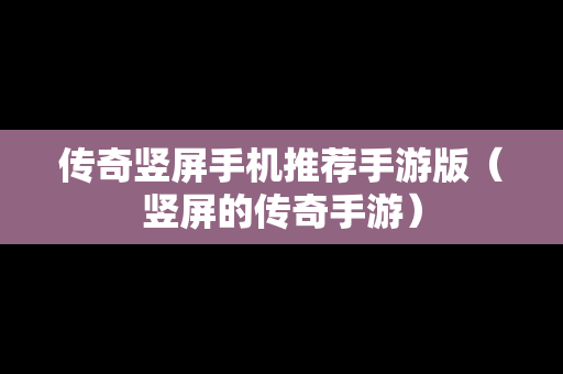 传奇竖屏手机推荐手游版（竖屏的传奇手游）