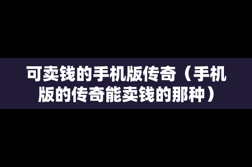 可卖钱的手机版传奇（手机版的传奇能卖钱的那种）