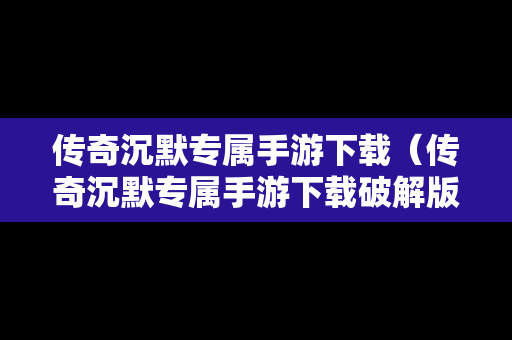 传奇沉默专属手游下载（传奇沉默专属手游下载破解版）