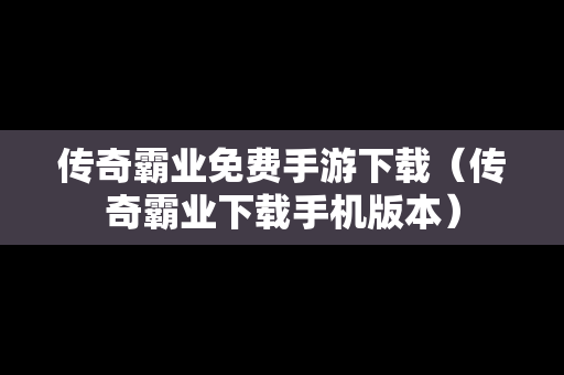 传奇霸业免费手游下载（传奇霸业下载手机版本）