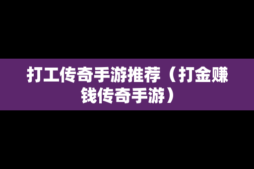 打工传奇手游推荐（打金赚钱传奇手游）