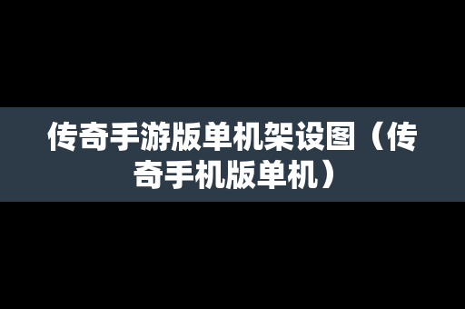 传奇手游版单机架设图（传奇手机版单机）