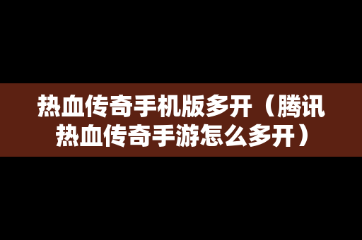 热血传奇手机版多开（腾讯热血传奇手游怎么多开）