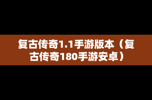 复古传奇1.1手游版本（复古传奇180手游安卓）