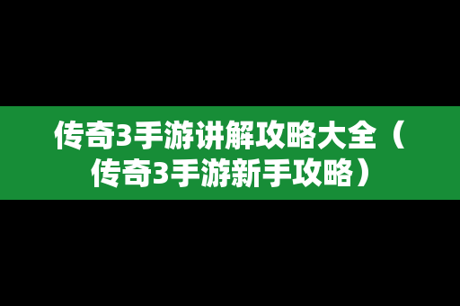 传奇3手游讲解攻略大全（传奇3手游新手攻略）