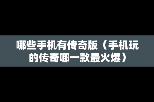 哪些手机有传奇版（手机玩的传奇哪一款最火爆）