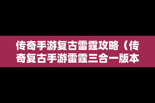 传奇手游复古雷霆攻略（传奇复古手游雷霆三合一版本）