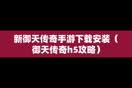 新御天传奇手游下载安装（御天传奇h5攻略）