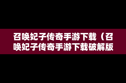 召唤妃子传奇手游下载（召唤妃子传奇手游下载破解版）