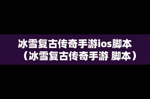 冰雪复古传奇手游ios脚本（冰雪复古传奇手游 脚本）