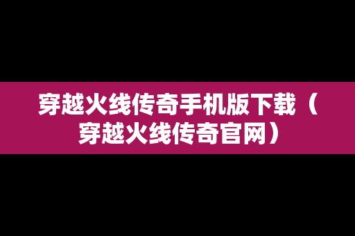 穿越火线传奇手机版下载（穿越火线传奇官网）