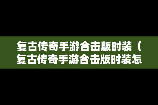复古传奇手游合击版时装（复古传奇手游合击版时装怎么获得）