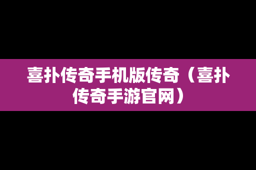 喜扑传奇手机版传奇（喜扑传奇手游官网）