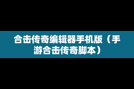合击传奇编辑器手机版（手游合击传奇脚本）