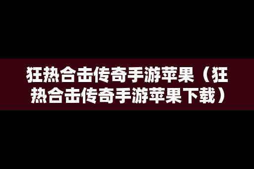 狂热合击传奇手游苹果（狂热合击传奇手游苹果下载）