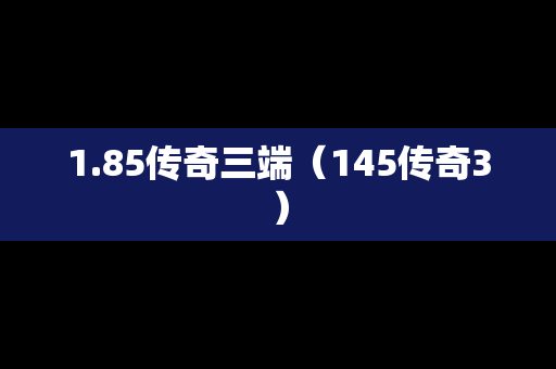 1.85传奇三端（145传奇3）