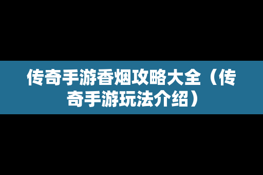 传奇手游香烟攻略大全（传奇手游玩法介绍）