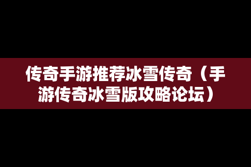 传奇手游推荐冰雪传奇（手游传奇冰雪版攻略论坛）