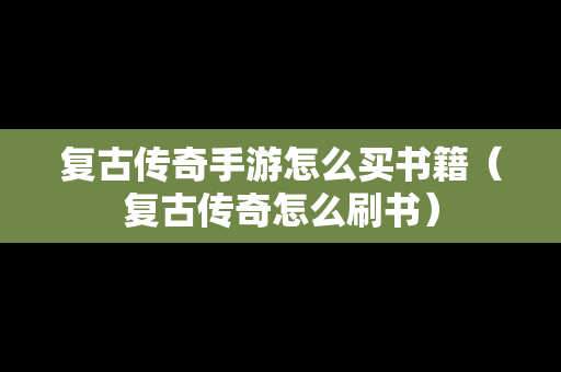 复古传奇手游怎么买书籍（复古传奇怎么刷书）