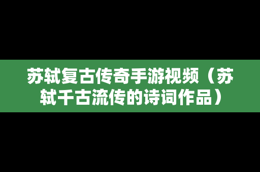 苏轼复古传奇手游视频（苏轼千古流传的诗词作品）