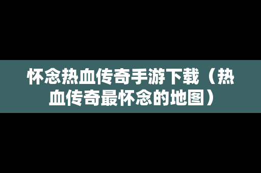 怀念热血传奇手游下载（热血传奇最怀念的地图）