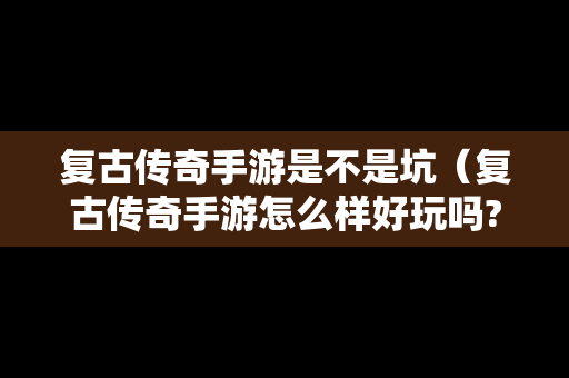 复古传奇手游是不是坑（复古传奇手游怎么样好玩吗?）