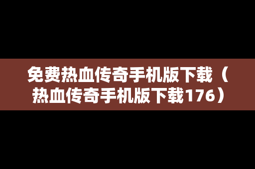 免费热血传奇手机版下载（热血传奇手机版下载176）