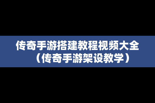 传奇手游搭建教程视频大全（传奇手游架设教学）