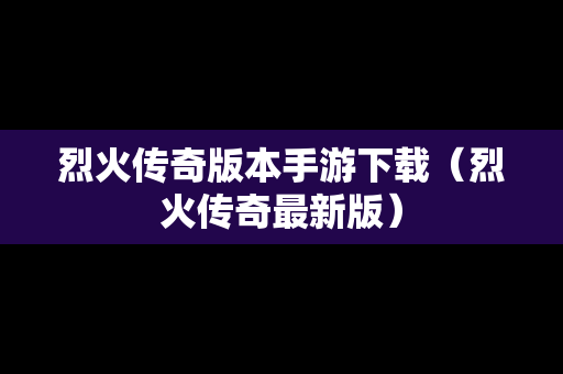烈火传奇版本手游下载（烈火传奇最新版）