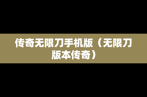 传奇无限刀手机版（无限刀版本传奇）