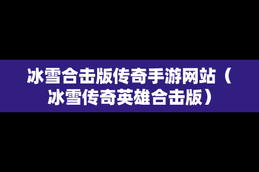 冰雪合击版传奇手游网站（冰雪传奇英雄合击版）